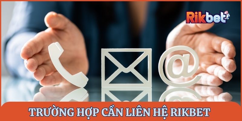 Trường hợp cần thiết liên hệ Rikbet để được hỗ trợ kịp thời